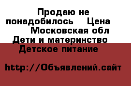 Продаю не понадобилось  › Цена ­ 300 - Московская обл. Дети и материнство » Детское питание   